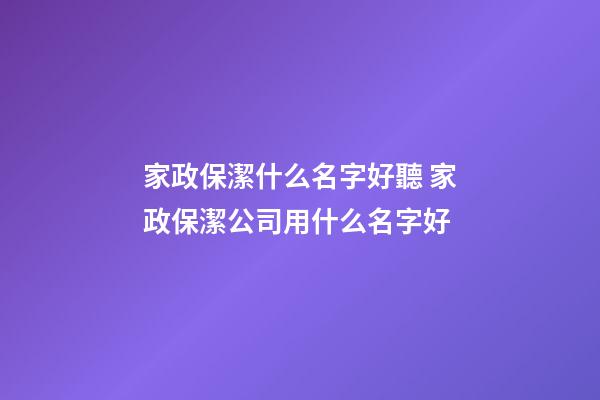 家政保潔什么名字好聽 家政保潔公司用什么名字好